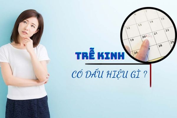 Trễ kinh có dấu hiệu gì – Nhận biết sớm, điều trị hiệu quả