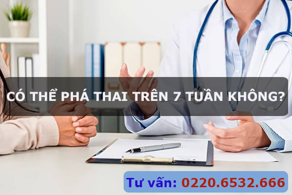 Có thể phá thai trên 7 tuần hay không?