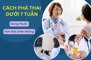 Cách phá thai dưới 7 tuần an toàn hiện nay