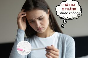 Phá thai 2 tháng được không? Bác sĩ sản phụ khoa giải đáp A-Z!