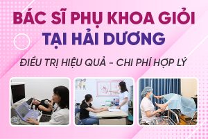 TOP bác sĩ khám phụ khoa giỏi tại Hải Dương – Khám nhẹ nhàng, điều trị hiệu quả!