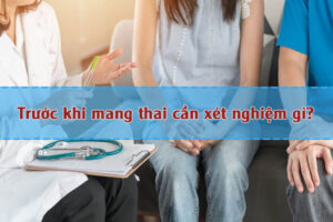 Xét nghiệm gì trước khi mang thai?